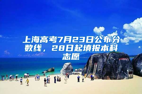 上海高考7月23日公布分數(shù)線，28日起填報本科志愿