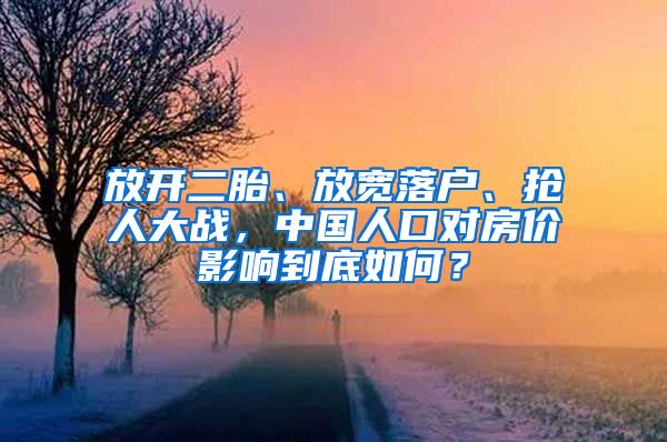 放開二胎、放寬落戶、搶人大戰(zhàn)，中國人口對房價影響到底如何？