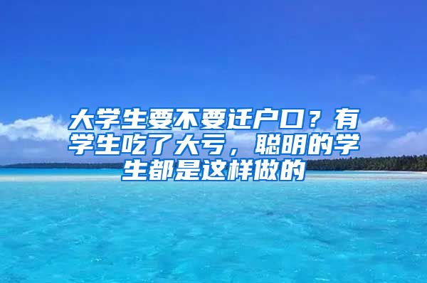 大學(xué)生要不要遷戶口？有學(xué)生吃了大虧，聰明的學(xué)生都是這樣做的