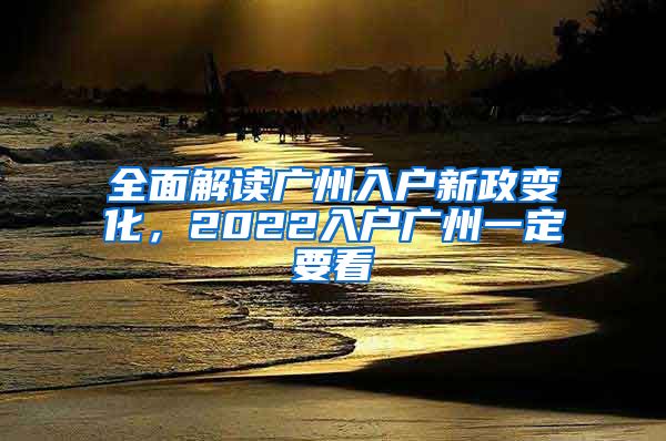 全面解讀廣州入戶新政變化，2022入戶廣州一定要看