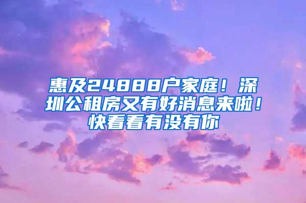 惠及24888戶家庭！深圳公租房又有好消息來啦！快看看有沒有你