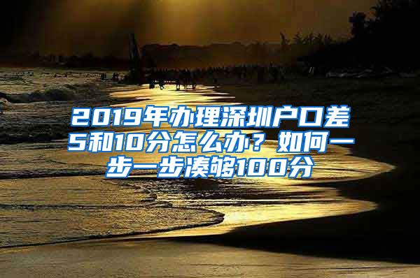 2019年辦理深圳戶口差5和10分怎么辦？如何一步一步湊夠100分