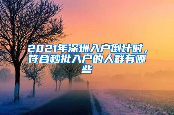 2021年深圳入戶倒計(jì)時(shí)，符合秒批入戶的人群有哪些