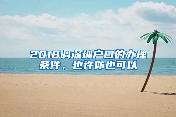 2018調(diào)深圳戶口的辦理條件，也許你也可以