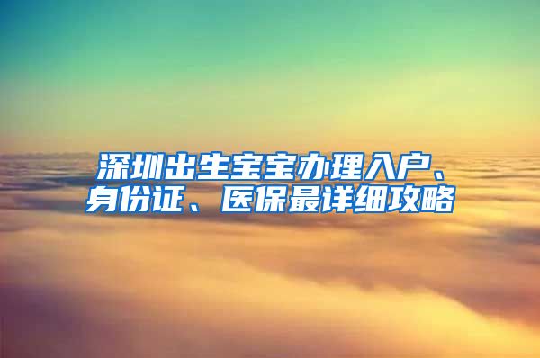 深圳出生寶寶辦理入戶、身份證、醫(yī)保最詳細(xì)攻略