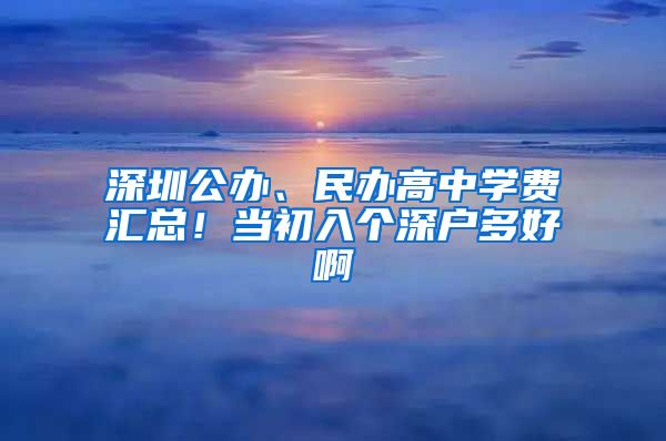 深圳公辦、民辦高中學(xué)費匯總！當(dāng)初入個深戶多好啊