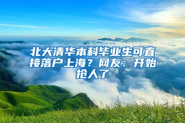 北大清華本科畢業(yè)生可直接落戶上海？網(wǎng)友：開始搶人了