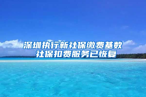 深圳執(zhí)行新社保繳費(fèi)基數(shù) 社?？圪M(fèi)服務(wù)已恢復(fù)