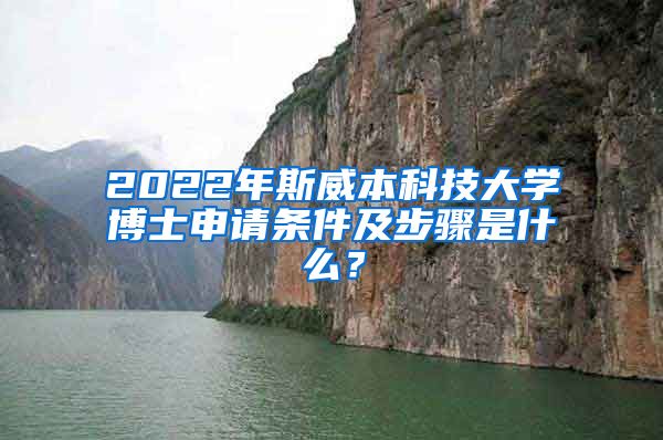 2022年斯威本科技大學(xué)博士申請(qǐng)條件及步驟是什么？