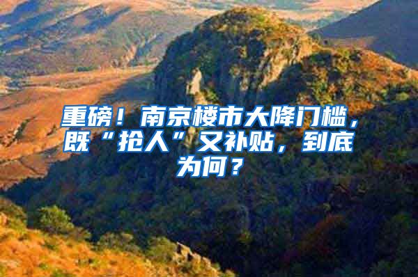 重磅！南京樓市大降門檻，既“搶人”又補貼，到底為何？