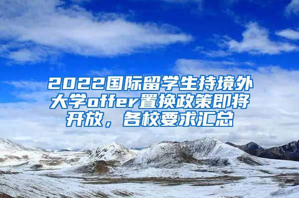 2022國際留學生持境外大學offer置換政策即將開放，各校要求匯總