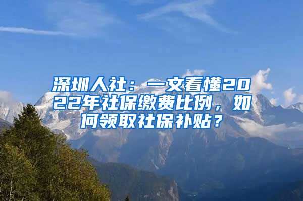 深圳人社：一文看懂2022年社保繳費(fèi)比例，如何領(lǐng)取社保補(bǔ)貼？