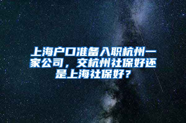 上海戶口準(zhǔn)備入職杭州一家公司，交杭州社保好還是上海社保好？