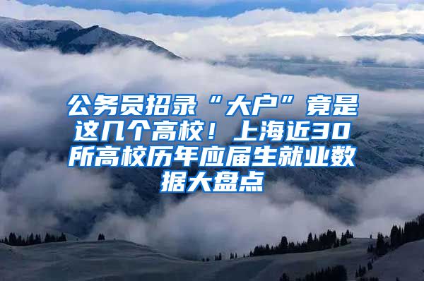 公務員招錄“大戶”竟是這幾個高校！上海近30所高校歷年應屆生就業(yè)數(shù)據(jù)大盤點