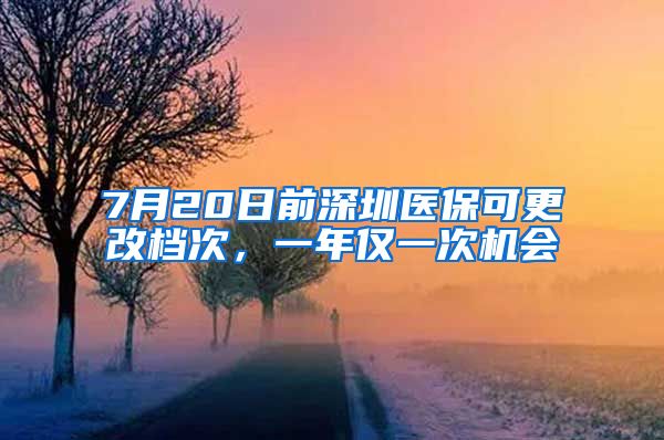 7月20日前深圳醫(yī)?？筛臋n次，一年僅一次機(jī)會