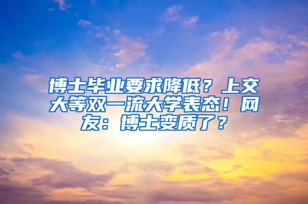 博士畢業(yè)要求降低？上交大等雙一流大學(xué)表態(tài)！網(wǎng)友：博士變質(zhì)了？