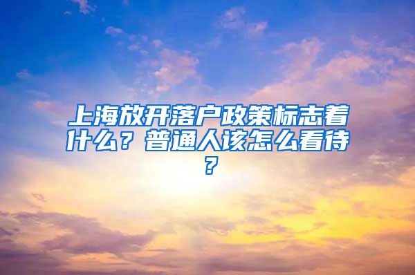 上海放開落戶政策標(biāo)志著什么？普通人該怎么看待？