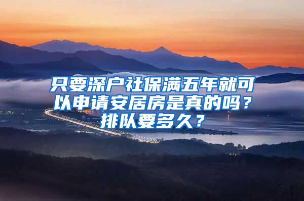 只要深戶社保滿五年就可以申請安居房是真的嗎？排隊要多久？