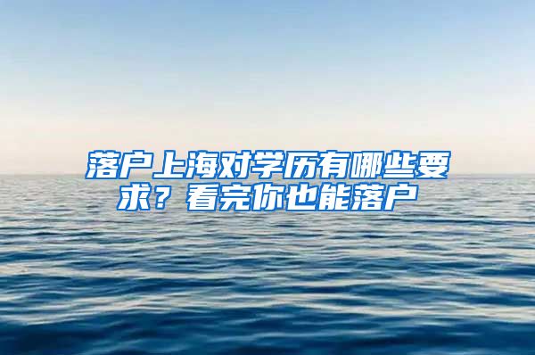 落戶上海對(duì)學(xué)歷有哪些要求？看完你也能落戶