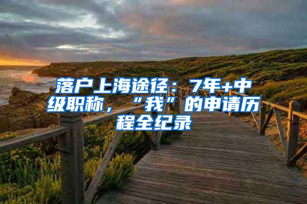 落戶上海途徑：7年+中級職稱，“我”的申請歷程全紀錄