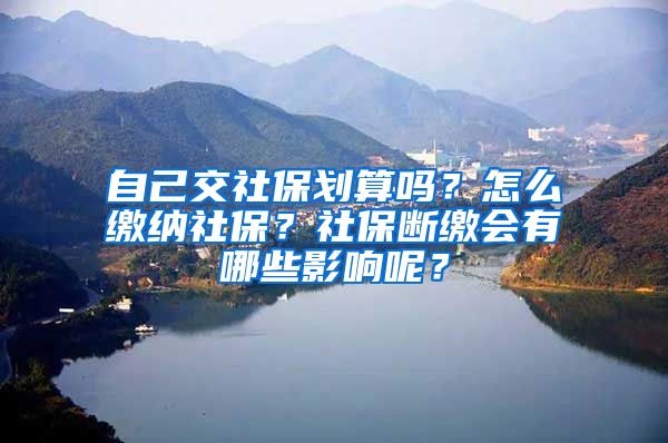 自己交社保劃算嗎？怎么繳納社保？社保斷繳會有哪些影響呢？