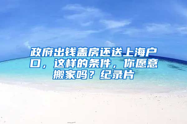 政府出錢蓋房還送上海戶口，這樣的條件，你愿意搬家嗎？紀(jì)錄片