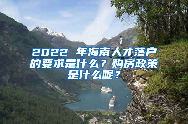 2022 年海南人才落戶的要求是什么？購(gòu)房政策是什么呢？