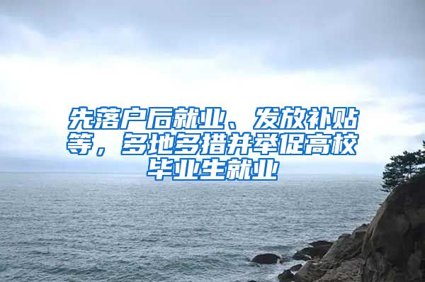 先落戶后就業(yè)、發(fā)放補(bǔ)貼等，多地多措并舉促高校畢業(yè)生就業(yè)