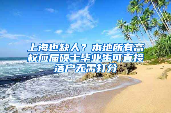 上海也缺人？本地所有高校應(yīng)屆碩士畢業(yè)生可直接落戶無需打分