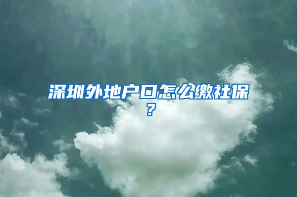 深圳外地戶口怎么繳社保？