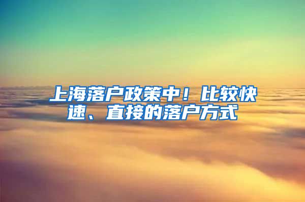 上海落戶政策中！比較快速、直接的落戶方式