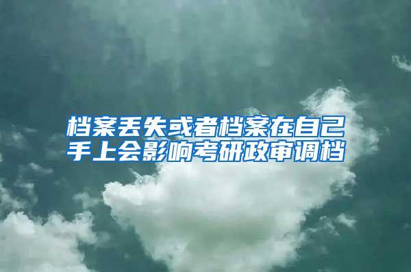 檔案丟失或者檔案在自己手上會影響考研政審調檔