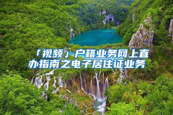 「視頻」戶籍業(yè)務(wù)網(wǎng)上直辦指南之電子居住證業(yè)務(wù)