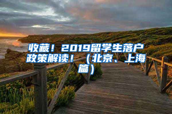 收藏！2019留學生落戶政策解讀！（北京、上海篇）