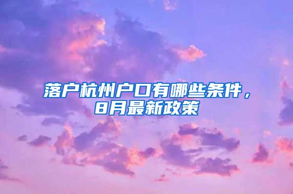 落戶杭州戶口有哪些條件，8月最新政策