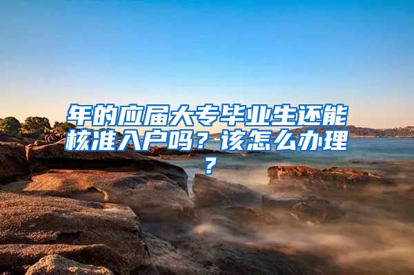 年的應(yīng)屆大專畢業(yè)生還能核準(zhǔn)入戶嗎？該怎么辦理？