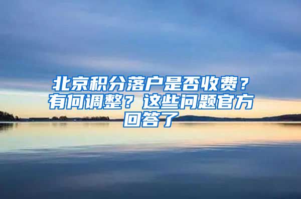 北京積分落戶是否收費？有何調(diào)整？這些問題官方回答了