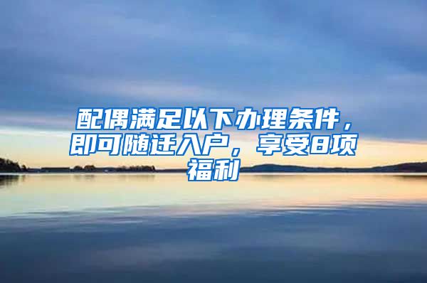 配偶滿足以下辦理條件，即可隨遷入戶，享受8項福利