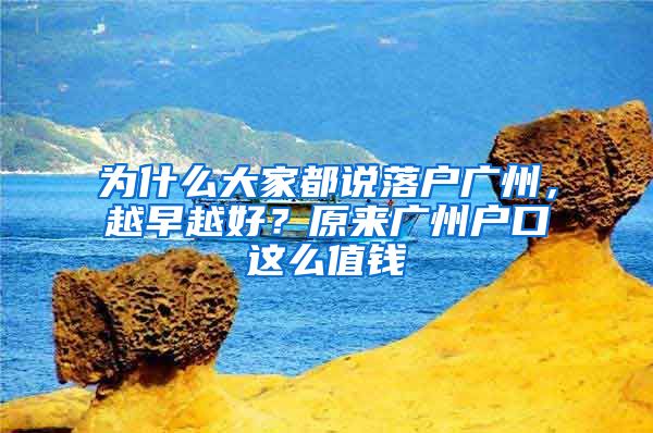 為什么大家都說落戶廣州，越早越好？原來廣州戶口這么值錢