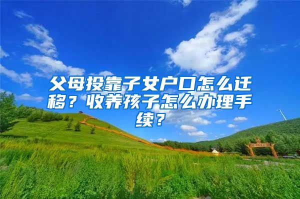 父母投靠子女戶口怎么遷移？收養(yǎng)孩子怎么辦理手續(xù)？