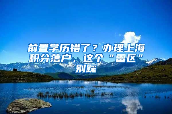 前置學(xué)歷錯(cuò)了？辦理上海積分落戶，這個(gè)“雷區(qū)”別踩