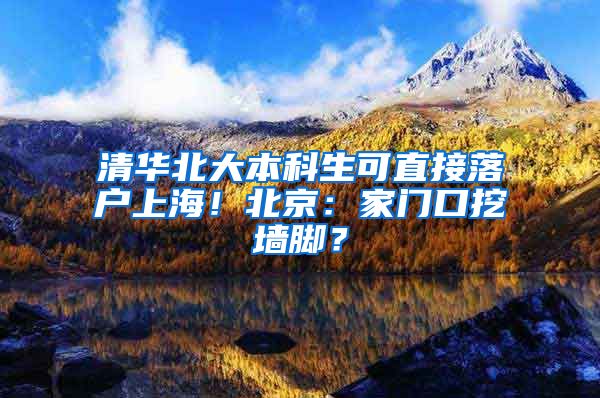 清華北大本科生可直接落戶上海！北京：家門口挖墻腳？