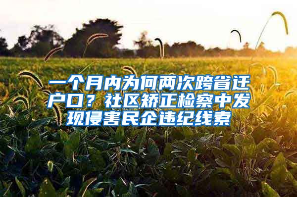 一個月內(nèi)為何兩次跨省遷戶口？社區(qū)矯正檢察中發(fā)現(xiàn)侵害民企違紀(jì)線索