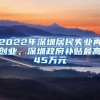 2022年深圳居民失業(yè)再創(chuàng)業(yè)，深圳政府補(bǔ)貼最高45萬元