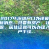 2017年深圳戶口辦理最新消息：只要有房產(chǎn)、社保、居住證就可以辦理入戶手續(xù)