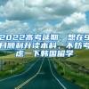 2022高考延期，想在9月順利升讀本科，不妨考慮一下韓國(guó)留學(xué)