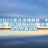 2022年在深圳就業(yè)、創(chuàng)業(yè)、實(shí)習(xí)都有補(bǔ)貼，港澳臺(tái)人也有補(bǔ)貼