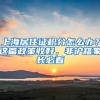 上海居住證積分怎么辦？這篇政策收好，非滬籍家長必看