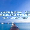 上海將掀起留學(xué)潮，支持國際前100大學(xué)學(xué)生免費(fèi)落戶，國內(nèi)僅有6所