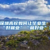 深圳高校如何讓畢業(yè)生“好就業(yè)”“就好業(yè)”？